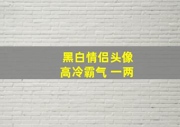 黑白情侣头像高冷霸气 一两